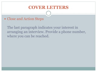 COVER LETTERS
 Close and Action Steps
The last paragraph indicates your interest in
arranging an interview. Provide a phone number,
where you can be reached.
 