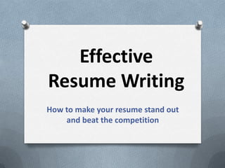 Effective
Resume Writing
How to make your resume stand out
and beat the competition

 