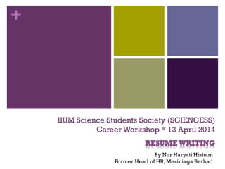 +
IIUM Science Students Society (SCIENCESS)
Career Workshop * 13 April 2014
By Nur Haryati Hisham
Former Head of HR, Mesiniaga Berhad
 