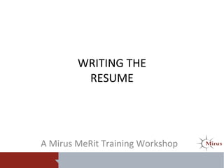 WRITING THE
RESUME
A Mirus MeRit Training Workshop
 