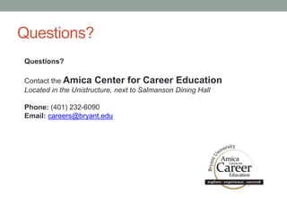 Questions?
Questions?
Contact the Amica Center for Career Education
Located in the Unistructure, next to Salmanson Dining Hall
Phone: (401) 232-6090
Email: careers@bryant.edu
 