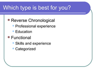 Which type is best for you?
Reverse Chronological
Professional experience
Education
Functional
Skills and experience
Categorized
 