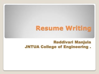 Resume Writing
Reddivari Manjula
JNTUA College of Engineering .
 