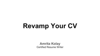 Revamp Your CV
Amrita Kolay
Certified Resume Writer
 