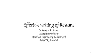 Effective writing of Resume
Dr. Anagha R. Soman
Associate Professor
Electrical Engineering Department
MMCOE, Pune-52
1
 