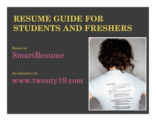 RESUME GUIDE FOR
STUDENTS AND FRESHERS

Based on

SmartResume

An Initiative by

www.twenty19.com
 