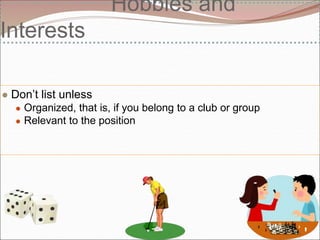 Hobbies and
Interests
● Don’t list unless
● Organized, that is, if you belong to a club or group
● Relevant to the position
 