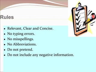 ● Relevant, Clear and Concise.
● No typing errors.
● No misspellings.
● No Abbreviations.
● Do not pretend.
● Do not include any negative information.
Rules
 