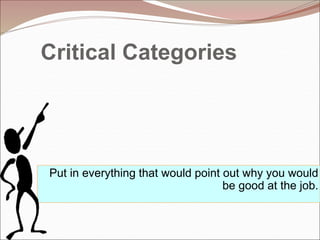 Critical Categories
Put in everything that would point out why you would
be good at the job.
 