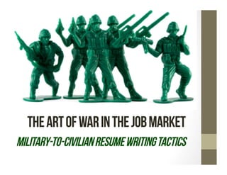 THE ART OF WAR IN THE JOB MARKET
MILITARY-TO-CIVILIAN RESUME WRITING TACTICS
 
