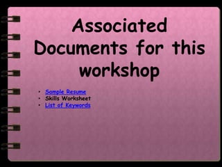 Associated
Documents for this
     workshop
• Sample Resume
• Skills Worksheet
• List of Keywords
 