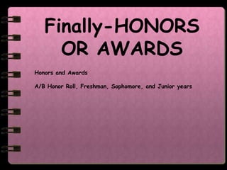 Finally-HONORS
     OR AWARDS
Honors and Awards

A/B Honor Roll, Freshman, Sophomore, and Junior years
 