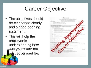 Career Objective
• The objectives should
be mentioned clearly
and a good opening
statement.
• This will help the
employer ...