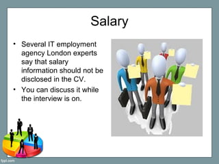Salary
• Several IT employment
agency London experts
say that salary
information should not be
disclosed in the CV.
• You ...