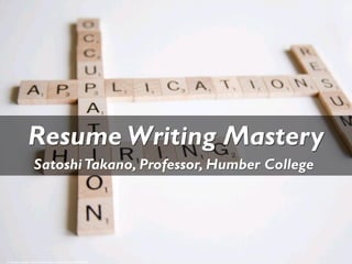 Resume Writing Mastery
SatoshiTakano, Professor, Humber College
cc: flazingo_photos - https://www.flickr.com/photos/124247024@N07
 