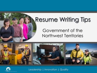 Resume Writing Tips
Government of the
Northwest Territories

Leadership | Innovation | Quality

 