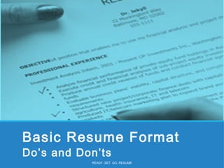 Basic Resume Format
Do’s and Don’ts
READY. SET. GO. RESUME
 