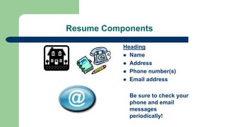 Resume Components
Heading
 Name
 Address
 Phone number(s)
 Email address
Be sure to check your
phone and email
messages
periodically!
 