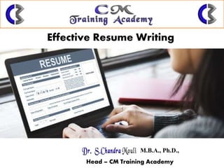 Effective Resume Writing
M.B.A., Ph.D.,
Head – CM Training Academy
 