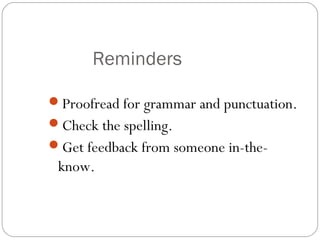 Reminders

Proofread for grammar and punctuation.
Check the spelling.
Get feedback from someone in-the-
 know.
 