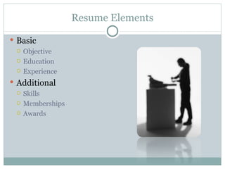 Resume Elements Basic Objective Education Experience Additional Skills Memberships Awards 
