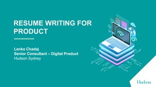 RESUME WRITING FOR
PRODUCT
Lenka Chadaj
Senior Consultant – Digital Product
Hudson Sydney
 