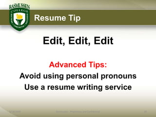 Resume Tip

             Edit, Edit, Edit

                Advanced Tips:
        Avoid using personal pronouns
         Use a resume writing service

6/18/2009        Rasmussen - Proprietary and Confidential   10
 