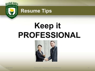 Resume Tips


               Keep it
            PROFESSIONAL


6/18/2009       Rasmussen - Proprietary and Confidential   13
 