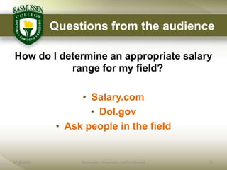 Questions from the audience

How do I determine an appropriate salary
           range for my field?

                  • Salary.com
                    • Dol.gov
             • Ask people in the field


6/18/2009         Rasmussen - Proprietary and Confidential   21
 