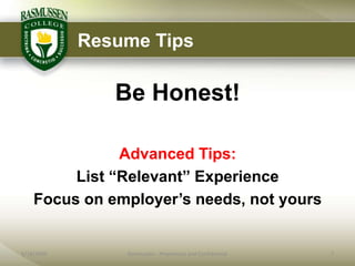 Resume Tips

               Be Honest!

               Advanced Tips:
         List “Relevant” Experience
    Focus on employer‟s needs, not yours


6/18/2009       Rasmussen - Proprietary and Confidential   7
 