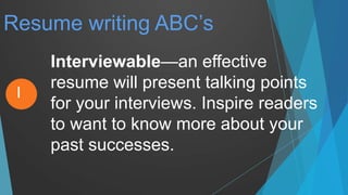 Resume writing ABC’s
Interviewable—an effective
resume will present talking points
for your interviews. Inspire readers
to want to know more about your
past successes.
I
 