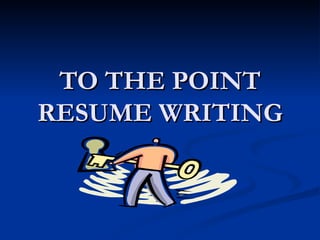 TO THE POINT RESUME WRITING 
