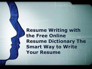 Resume Writing with
the Free Online
Resume Dictionary The
Smart Way to Write
Your Resume
 