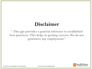 Private and ConfidentialProperty of IndiHire Consultants
Disclaimer
“ This ppt provides a general reference to established
best practices. This helps in getting success. We do not
guarantee any employment.”
 