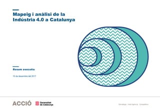 Estratègia i Intel·ligència Competitiva
15 de desembre del 2017
Mapeig i anàlisi de la
Indústria 4.0 a Catalunya
Resum executiu
 