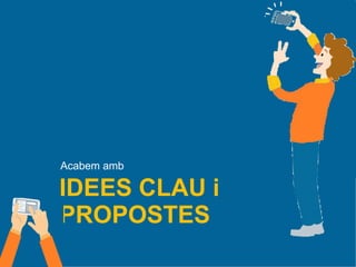 IDEES CLAU i
PROPOSTES
Acabem amb
 