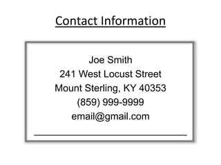 Contact Information

           Joe Smith
     241 West Locust Street
    Mount Sterling, KY 40353
        (859) 999-9999
       email@gmail.com
____________________________
 