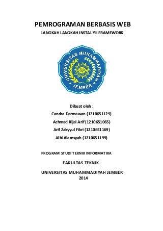 PEMROGRAMAN BERBASIS WEB
LANGKAH LANGKAH INSTAL YII FRAMEWORK
Dibuat oleh :
Candra Darmawan (1210651129)
Achmad Rijal Arif (1210651065)
Arif Zakyyul Fikri (1210651169)
Albi Alamsyah (1210651199)
PROGRAM STUDI TEKNIK INFORMATIKA
FAKULTAS TEKNIK
UNIVERSITAS MUHAMMADIYAH JEMBER
2014
 