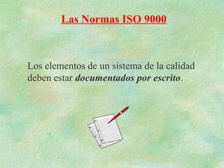 Las Normas ISO 9000



Los elementos de un sistema de la calidad
deben estar documentados por escrito.
 