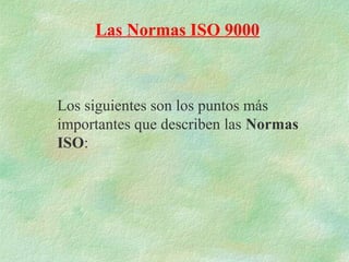 Las Normas ISO 9000



Los siguientes son los puntos más
importantes que describen las Normas
ISO:
 