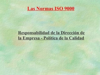 Las Normas ISO 9000



Responsabilidad de la Dirección de
la Empresa - Política de la Calidad
 