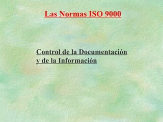 Las Normas ISO 9000



Control de la Documentación
y de la Información
 
