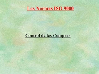 Las Normas ISO 9000




Control de las Compras
 