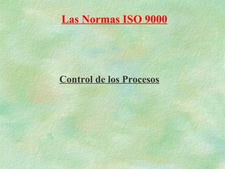 Las Normas ISO 9000




Control de los Procesos
 