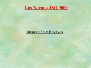 Las Normas ISO 9000




Inspección y Ensayos
 