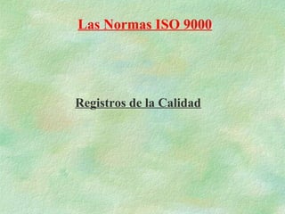Las Normas ISO 9000




Registros de la Calidad
 