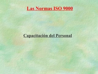 Las Normas ISO 9000




Capacitación del Personal
 