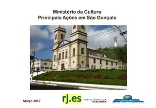 Março 2017
Ministério da Cultura
Principais Ações em São Gonçalo
 