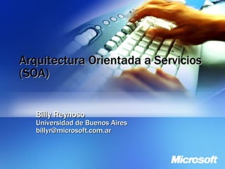 Arquitectura Orientada a Servicios (SOA) Billy Reynoso Universidad de Buenos Aires [email_address] 
