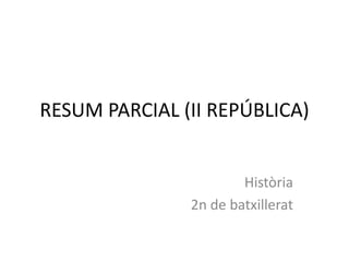 RESUM PARCIAL (II REPÚBLICA)


                       Història
               2n de batxillerat
 